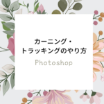 【フォトショップのテキスト調整】カーニング・トラッキングの方法まとめ