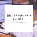 2ステップで解決！Photoshop（フォトショップ）整列パネルが押せない時はどこで直す？