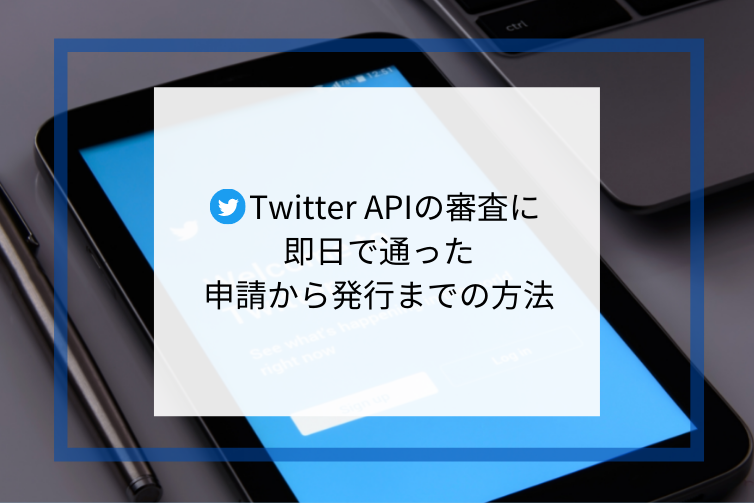 Twitter APIの審査に即日で通った申請から発行までの方法【初心者向け】