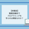 職業訓練校でプログラミングを学ぶのは無駄なのか？
