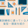 職業訓練校に通っている人の髪型・服装